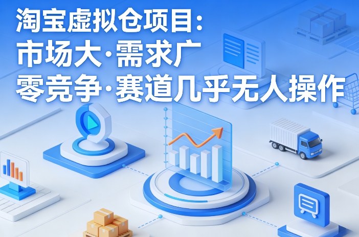 淘宝虚拟仓项目,市场大,需求广,零竞争,赛道几乎没人操作-亮剑学堂