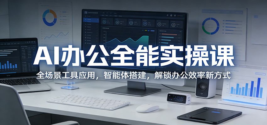 AI办公全能实操课：全场景工具应用，智能体搭建，解锁办公效率新方式-亮剑学堂