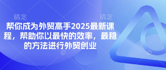 帮你成为外贸高手2025最新课程,帮助你以最快的效率,最稳的方法进行外贸创业-亮剑学堂
