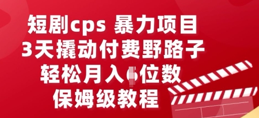 短剧cps暴力项目,3天撬动付费野路子,有人偷偷月入五位数,保姆级教程-亮剑学堂