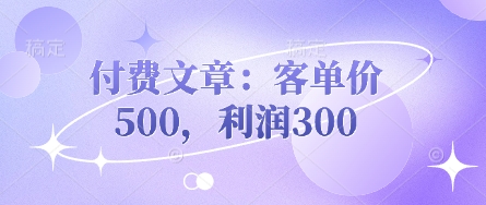 付费文章:客单价500,利润300-亮剑学堂
