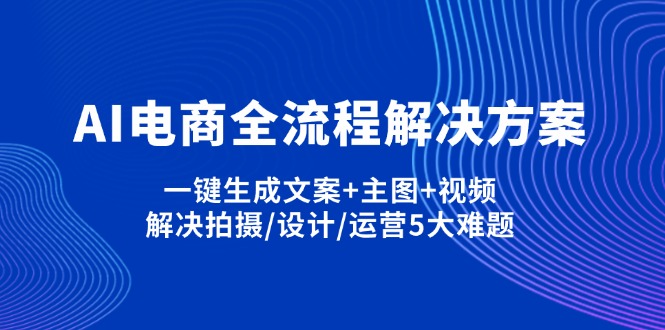 (14200期)AI电商全流程解决方案,一键生成文案+主图+视频,解决拍摄/设计/运营5大难题-亮剑学堂