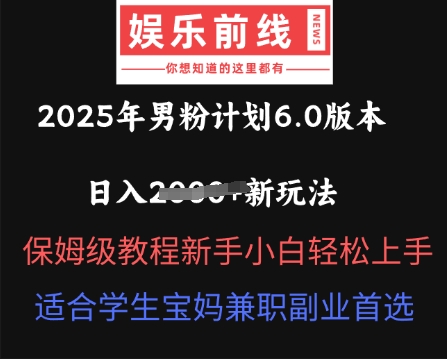 2025年男粉计划6.0版本，日入多张新玩法，保姆级教程新手小白轻松上手，适合学生宝妈兼职副业首选-亮剑学堂
