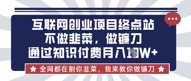 互联网创业尽头-不做韭菜,做镰刀,通过知识付费月入10个【揭秘】-亮剑学堂