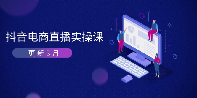 (14253期)抖音电商直播实操课-更新3月 深度剖析算法机制 快速提升直播GMV与带货变现-亮剑学堂