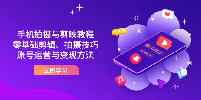 (14296期)抖音手机拍摄与剪映教程:零基础剪辑、拍摄技巧到账号运营与变现方法-亮剑学堂