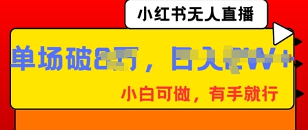 小红书无人直播,纯小白可做,有手就行,单场直播销售额破8w-亮剑学堂
