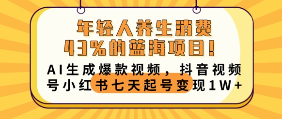年轻人养生消费43%的蓝海项目,AI生成爆款视频,抖音视频号小红书七天起号变现1w-亮剑学堂