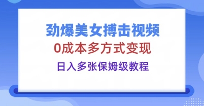 劲爆美女搏击视频,0成本多方式变现,日入多张保姆级教程-亮剑学堂