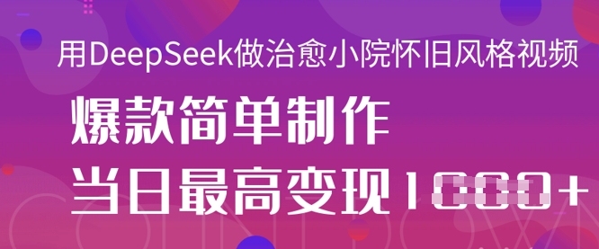 用DeepSeek做治愈小院怀旧风格视频,爆款轻松制作,当日最高变现1k-亮剑学堂