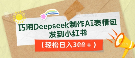 巧用Deepseek制作AI表情包,发到小红书,轻松日入3张-亮剑学堂