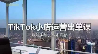 TikTok小店运营出单课,从开店选品、运营出单、发货回款,进行全流程讲解-亮剑学堂