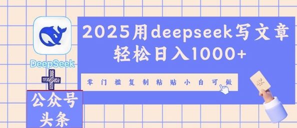 2025用deepseek写文章轻松日入多张,零门槛复制粘贴小白可做-亮剑学堂